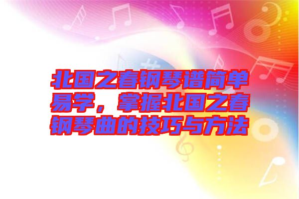 北國(guó)之春鋼琴譜簡(jiǎn)單易學(xué)，掌握北國(guó)之春鋼琴曲的技巧與方法