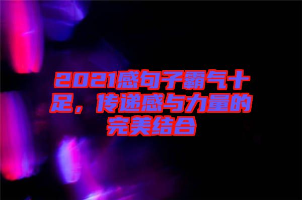 2021感句子霸氣十足，傳遞感與力量的完美結(jié)合