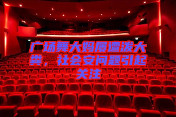 廣場(chǎng)舞大媽屢遭潑大糞，社會(huì)安問題引起關(guān)注