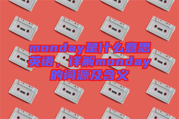 monday是什么意思英語，詳解monday的詞源及含義