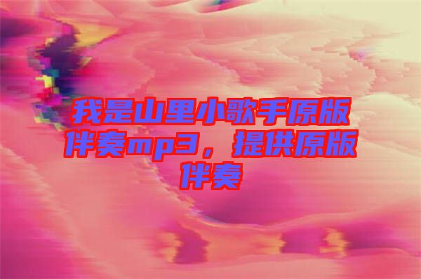 我是山里小歌手原版伴奏mp3，提供原版伴奏