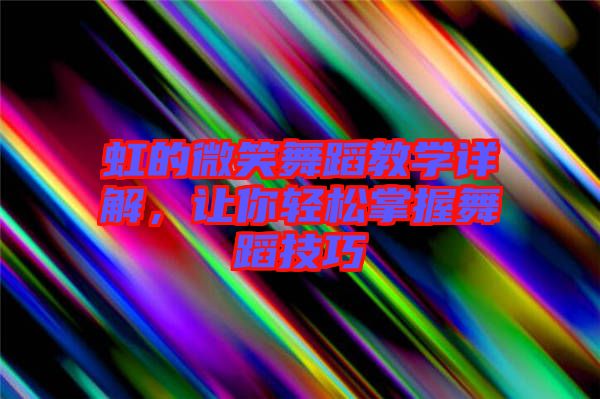 虹的微笑舞蹈教學(xué)詳解，讓你輕松掌握舞蹈技巧