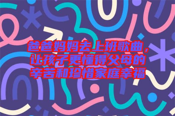 爸爸媽媽去上班歌曲，讓孩子更懂得父母的辛苦和珍惜家庭幸福