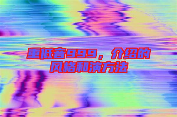 重低音999，介紹的風格和演方法