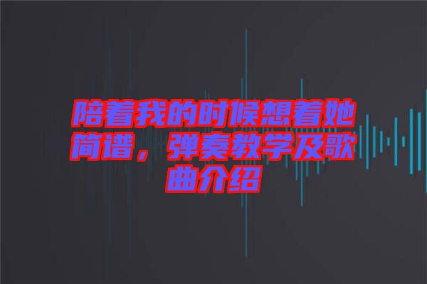 陪著我的時(shí)候想著她簡譜，彈奏教學(xué)及歌曲介紹