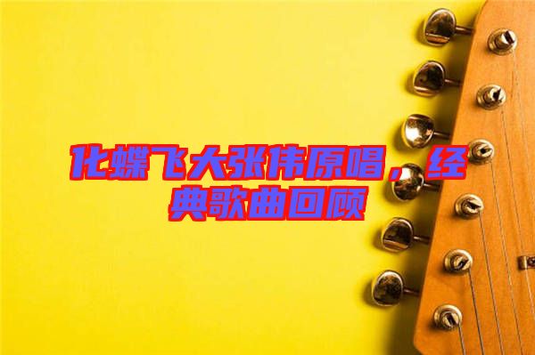 化蝶飛大張偉原唱，經(jīng)典歌曲回顧