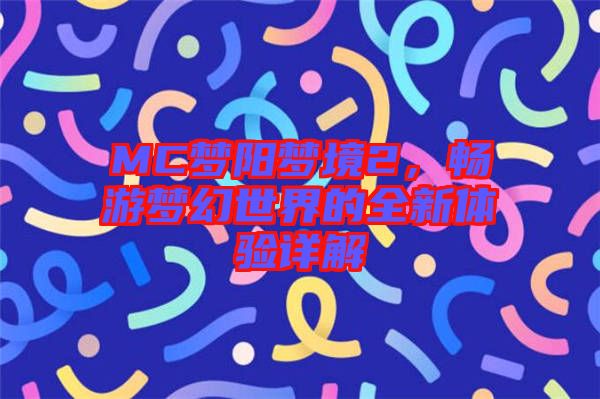 MC夢陽夢境2，暢游夢幻世界的全新體驗(yàn)詳解