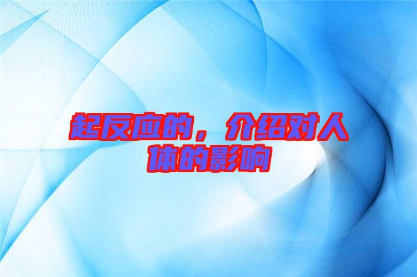 起反應(yīng)的，介紹對(duì)人體的影響