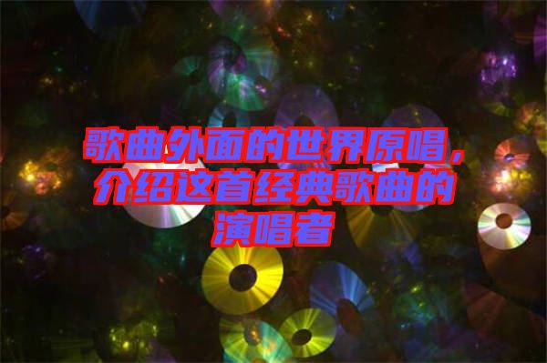歌曲外面的世界原唱，介紹這首經(jīng)典歌曲的演唱者