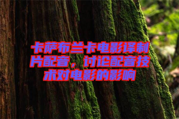 卡薩布蘭卡電影譯制片配音，討論配音技術(shù)對電影的影響