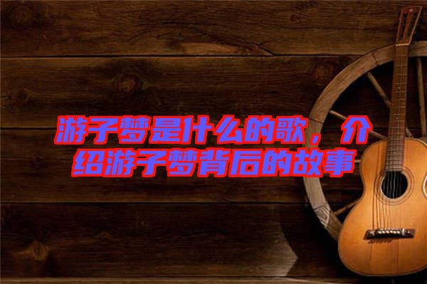 游子夢是什么的歌，介紹游子夢背后的故事