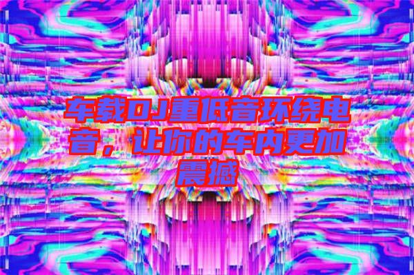 車載DJ重低音環(huán)繞電音，讓你的車內(nèi)更加震撼