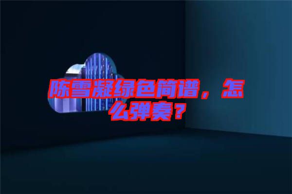 陳雪凝綠色簡譜，怎么彈奏？