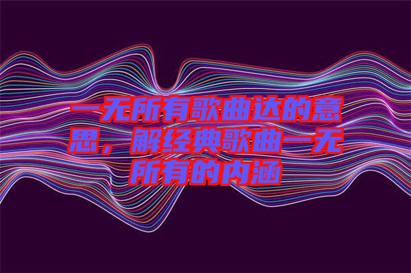 一無所有歌曲達(dá)的意思，解經(jīng)典歌曲一無所有的內(nèi)涵