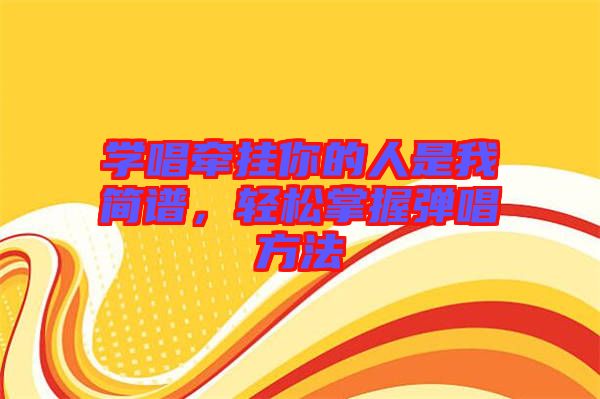 學(xué)唱牽掛你的人是我簡譜，輕松掌握彈唱方法