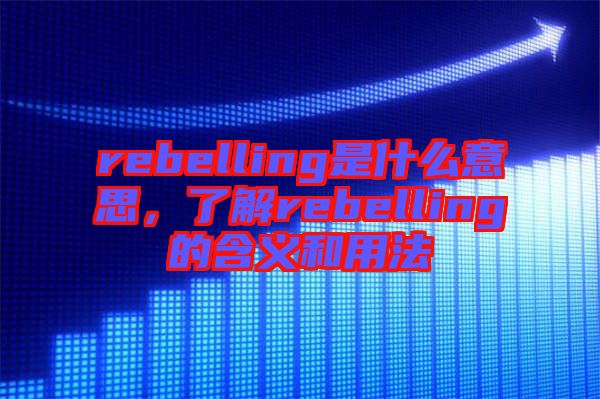 rebelling是什么意思，了解rebelling的含義和用法