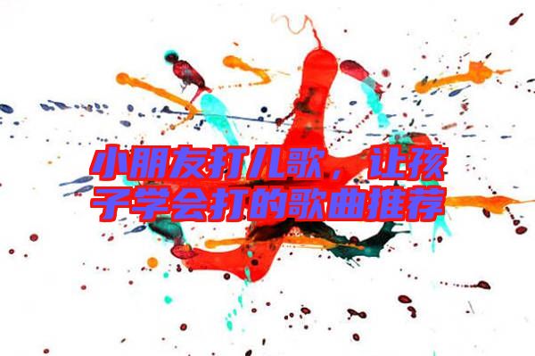 小朋友打兒歌，讓孩子學(xué)會(huì)打的歌曲推薦