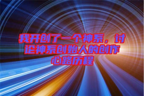 我開創(chuàng)了一個(gè)神系，討論神系創(chuàng)始人的創(chuàng)作心路歷程