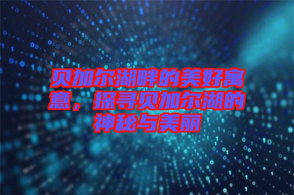 貝加爾湖畔的美好寓意，探尋貝加爾湖的神秘與美麗