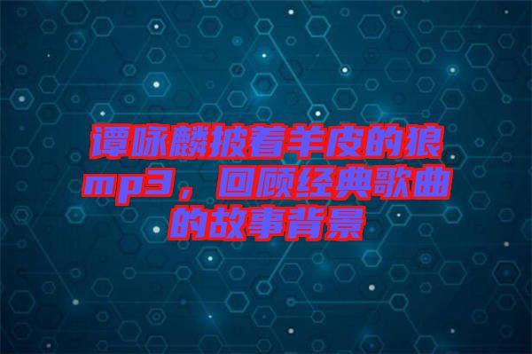 譚詠麟披著羊皮的狼mp3，回顧經(jīng)典歌曲的故事背景