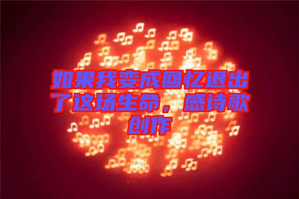 如果我變成回憶退出了這場(chǎng)生命，感詩(shī)歌創(chuàng)作
