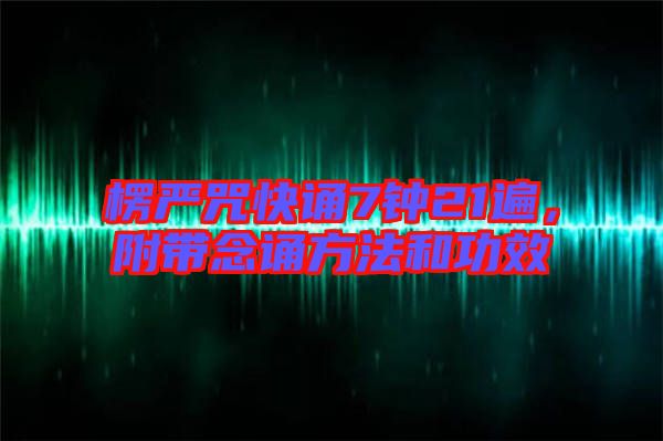 楞嚴咒快誦7鐘21遍，附帶念誦方法和功效