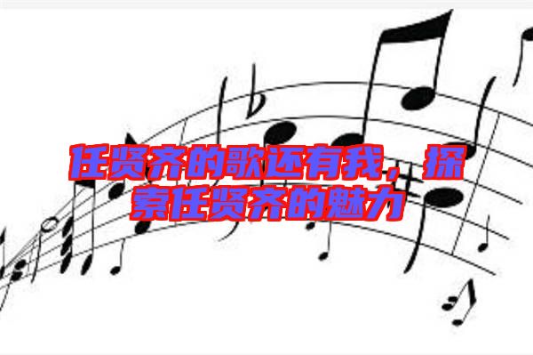 任賢齊的歌還有我，探索任賢齊的魅力