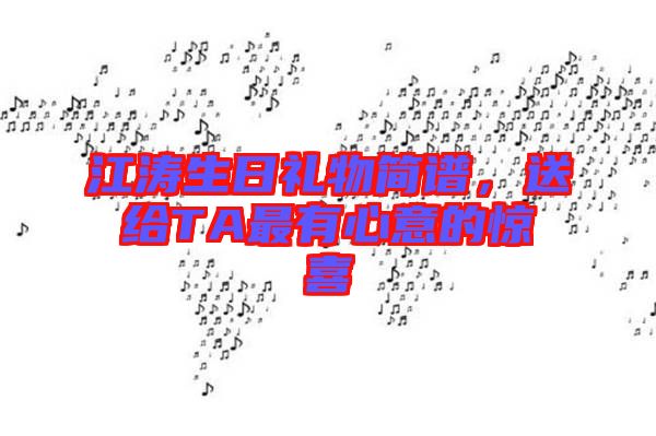 江濤生日禮物簡譜，送給TA最有心意的驚喜