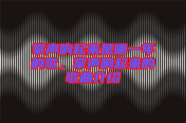 掌聲響起來是哪一年的歌，掌聲響起來的歌曲介紹