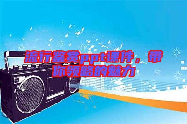 流行鑒賞ppt課件，帶你領(lǐng)略的魅力