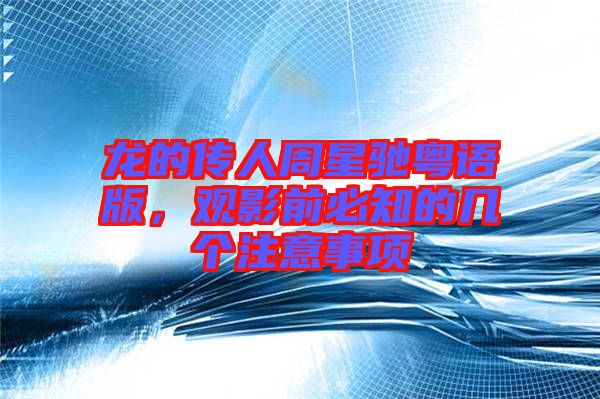 龍的傳人周星馳粵語版，觀影前必知的幾個(gè)注意事項(xiàng)