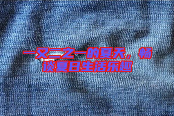 一又二之一的夏天，暢談夏日生活樂(lè)趣