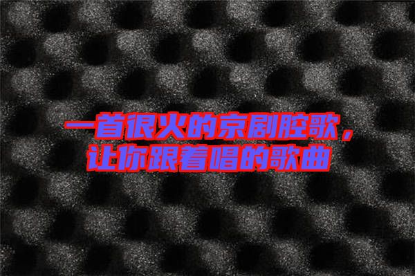 一首很火的京劇腔歌，讓你跟著唱的歌曲