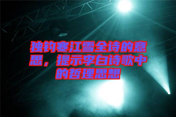 獨(dú)釣寒江雪全詩的意思，提示李白詩歌中的哲理思想