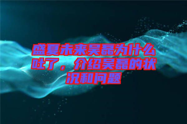 盛夏未來(lái)吳磊為什么吐了，介紹吳磊的狀況和問(wèn)題