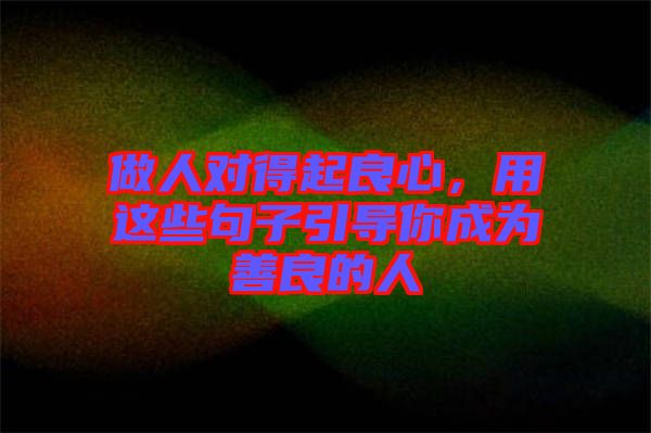 做人對(duì)得起良心，用這些句子引導(dǎo)你成為善良的人