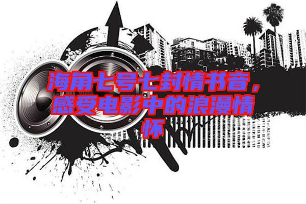 海角七號七封情書音，感受電影中的浪漫情懷