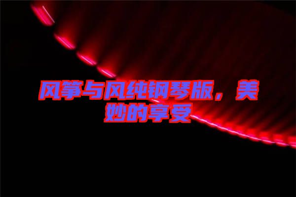 風(fēng)箏與風(fēng)純鋼琴版，美妙的享受