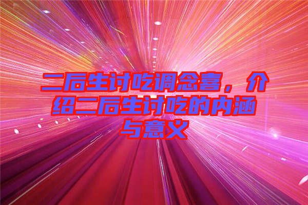 二后生討吃調(diào)念喜，介紹二后生討吃的內(nèi)涵與意義