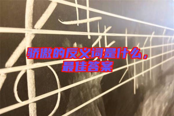 驕傲的反義詞是什么，最佳答案