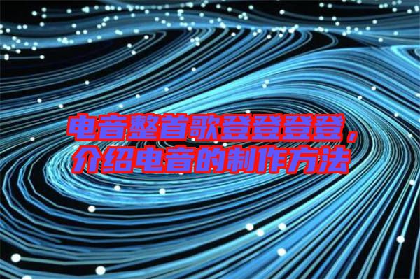 電音整首歌登登登登，介紹電音的制作方法
