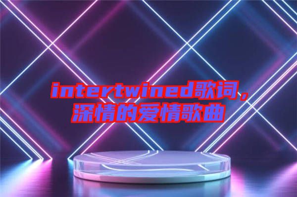 intertwined歌詞，深情的愛情歌曲