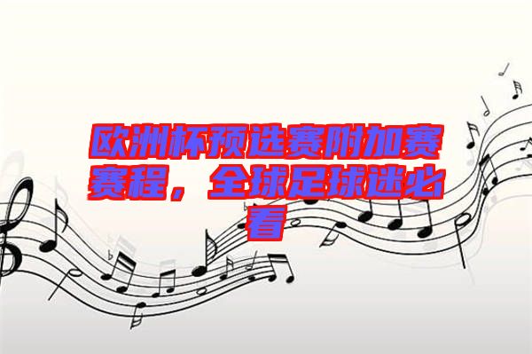 歐洲杯預選賽附加賽賽程，全球足球迷必看