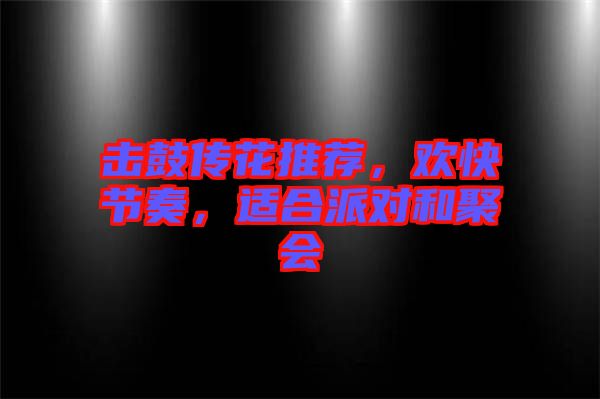 擊鼓傳花推薦，歡快節(jié)奏，適合派對(duì)和聚會(huì)