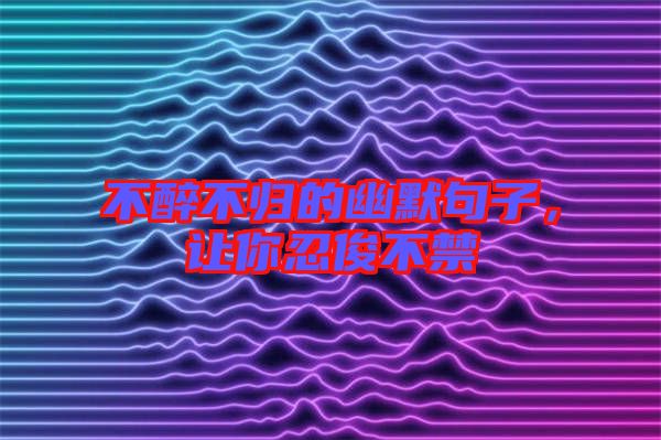 不醉不歸的幽默句子，讓你忍俊不禁