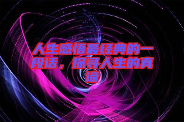 人生感悟最經(jīng)典的一段話，探尋人生的真諦