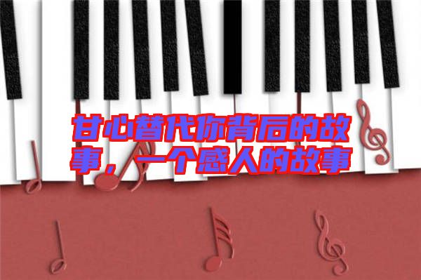 甘心替代你背后的故事，一個(gè)感人的故事