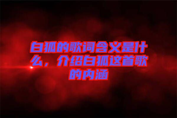 白狐的歌詞含義是什么，介紹白狐這首歌的內(nèi)涵