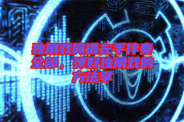 獨(dú)角戲簡譜左手伴奏全部，彈好獨(dú)角戲的方法享