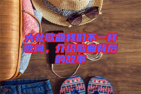 大壯歌曲我們不一樣歌詞，介紹歌曲背后的故事